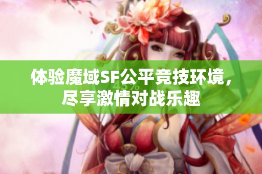 体验魔域SF公平竞技环境，尽享激情对战乐趣