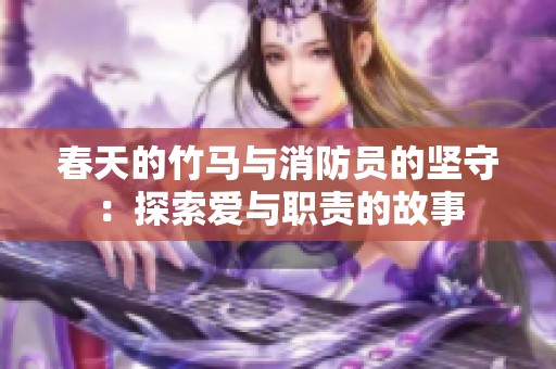 春天的竹马与消防员的坚守：探索爱与职责的故事