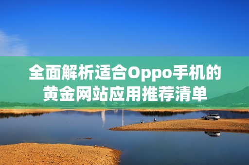 全面解析适合Oppo手机的黄金网站应用推荐清单