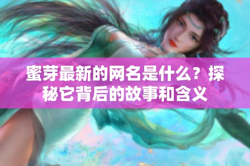 蜜芽最新的网名是什么？探秘它背后的故事和含义