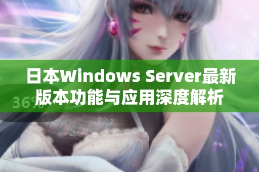 日本Windows Server最新版本功能与应用深度解析