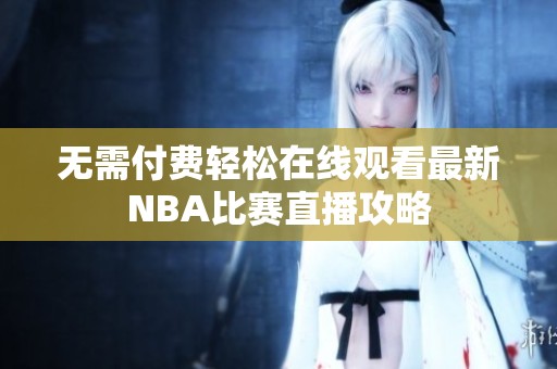 无需付费轻松在线观看最新NBA比赛直播攻略