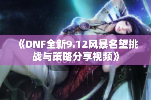 《DNF全新9.12风暴名望挑战与策略分享视频》