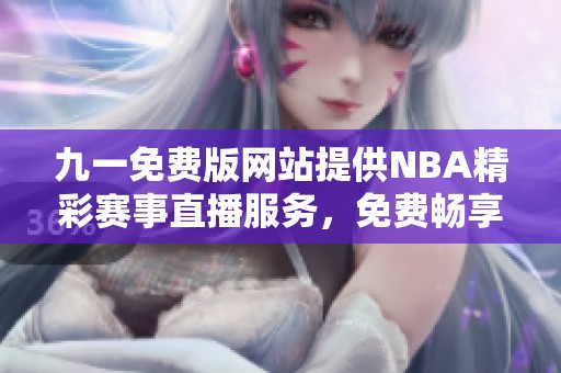 九一免费版网站提供NBA精彩赛事直播服务，免费畅享篮球盛宴