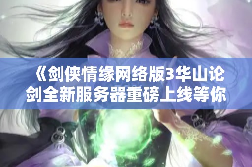 《剑侠情缘网络版3华山论剑全新服务器重磅上线等你来战》