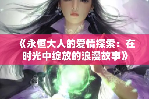 《永恒大人的爱情探索：在时光中绽放的浪漫故事》