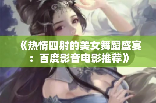 《热情四射的美女舞蹈盛宴：百度影音电影推荐》