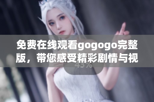 免费在线观看gogogo完整版，带您感受精彩剧情与视觉盛宴