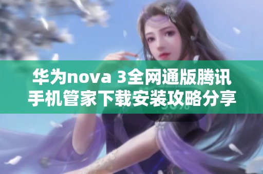 华为nova 3全网通版腾讯手机管家下载安装攻略分享