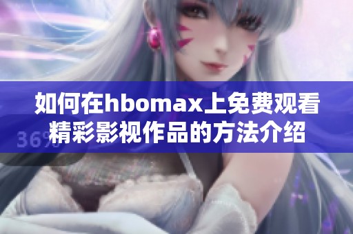 如何在hbomax上免费观看精彩影视作品的方法介绍