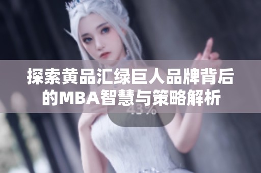 探索黄品汇绿巨人品牌背后的MBA智慧与策略解析