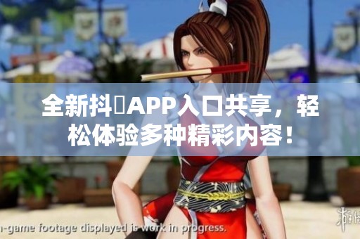 全新抖抈APP入口共享，轻松体验多种精彩内容！