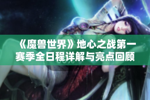 《魔兽世界》地心之战第一赛季全日程详解与亮点回顾