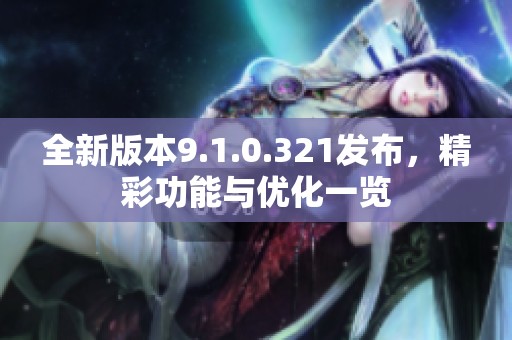 全新版本9.1.0.321发布，精彩功能与优化一览