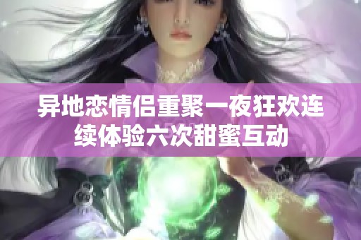 异地恋情侣重聚一夜狂欢连续体验六次甜蜜互动