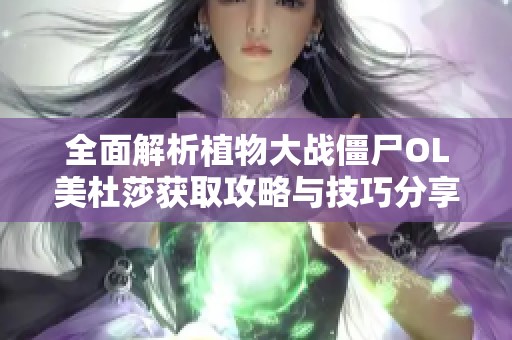 全面解析植物大战僵尸OL美杜莎获取攻略与技巧分享