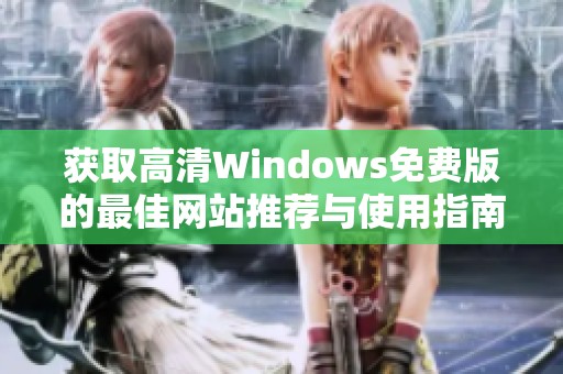 获取高清Windows免费版的最佳网站推荐与使用指南