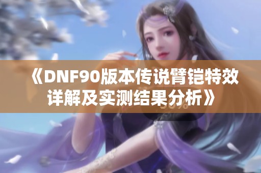 《DNF90版本传说臂铠特效详解及实测结果分析》