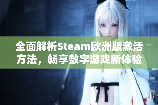 全面解析Steam欧洲版激活方法，畅享数字游戏新体验