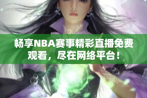 畅享NBA赛事精彩直播免费观看，尽在网络平台！