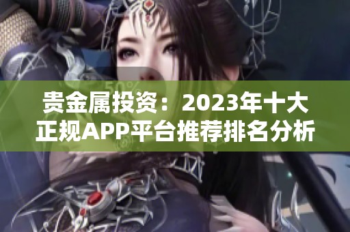 贵金属投资：2023年十大正规APP平台推荐排名分析