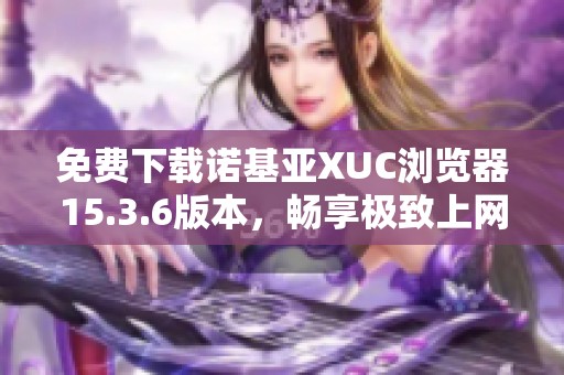 免费下载诺基亚XUC浏览器15.3.6版本，畅享极致上网体验