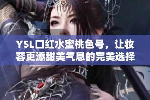 YSL口红水蜜桃色号，让妆容更添甜美气息的完美选择