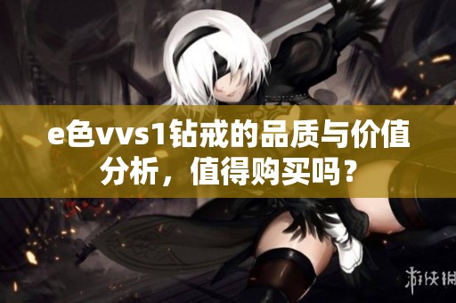 e色vvs1钻戒的品质与价值分析，值得购买吗？