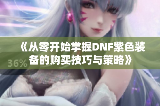 《从零开始掌握DNF紫色装备的购买技巧与策略》