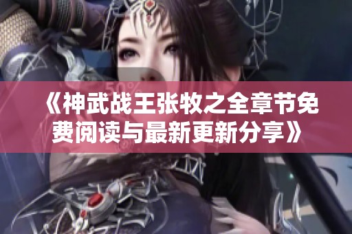 《神武战王张牧之全章节免费阅读与最新更新分享》