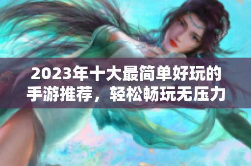 2023年十大最简单好玩的手游推荐，轻松畅玩无压力