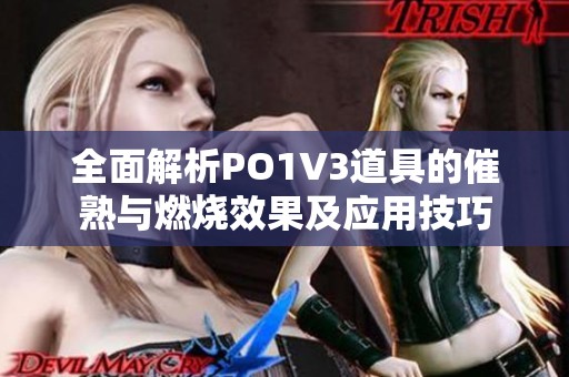 全面解析PO1V3道具的催熟与燃烧效果及应用技巧