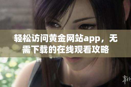 轻松访问黄金网站app，无需下载的在线观看攻略