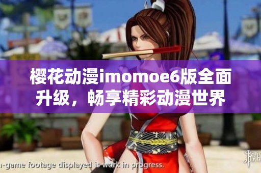 樱花动漫imomoe6版全面升级，畅享精彩动漫世界