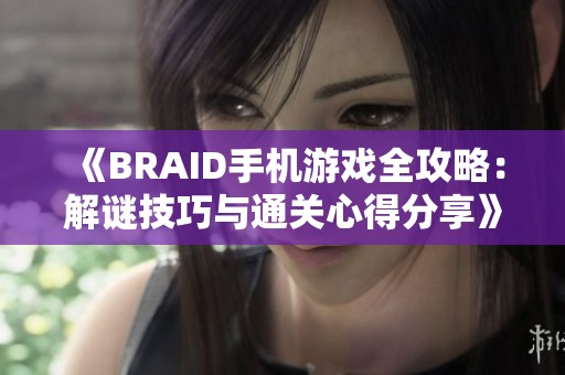 《BRAID手机游戏全攻略：解谜技巧与通关心得分享》