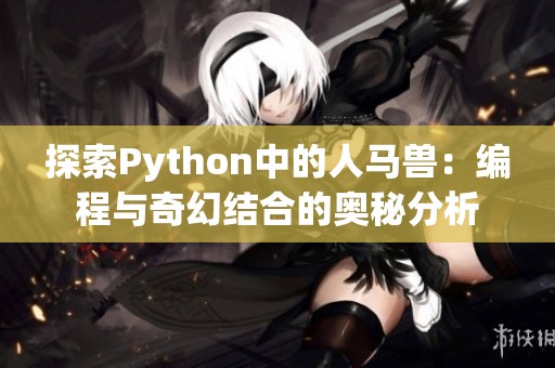 探索Python中的人马兽：编程与奇幻结合的奥秘分析