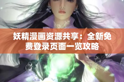 妖精漫画资源共享：全新免费登录页面一览攻略