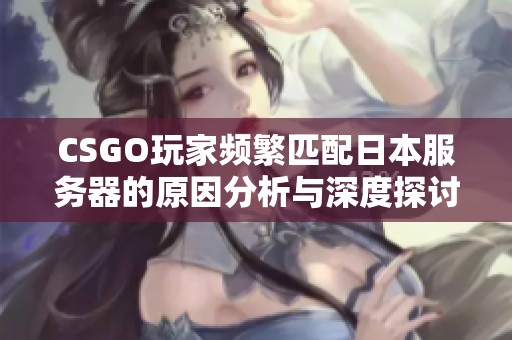 CSGO玩家频繁匹配日本服务器的原因分析与深度探讨