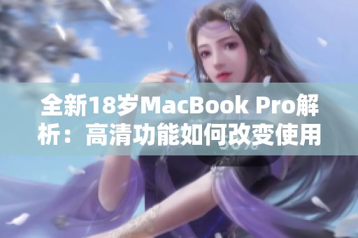 全新18岁MacBook Pro解析：高清功能如何改变使用体验