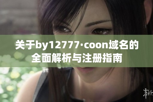 关于by12777·coon域名的全面解析与注册指南