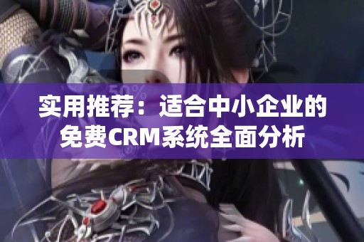 实用推荐：适合中小企业的免费CRM系统全面分析