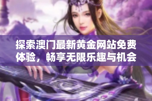 探索澳门最新黄金网站免费体验，畅享无限乐趣与机会