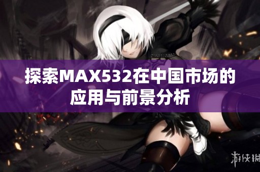 探索MAX532在中国市场的应用与前景分析