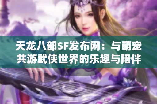 天龙八部SF发布网：与萌宠共游武侠世界的乐趣与陪伴