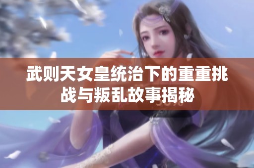 武则天女皇统治下的重重挑战与叛乱故事揭秘