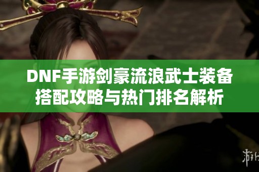 DNF手游剑豪流浪武士装备搭配攻略与热门排名解析