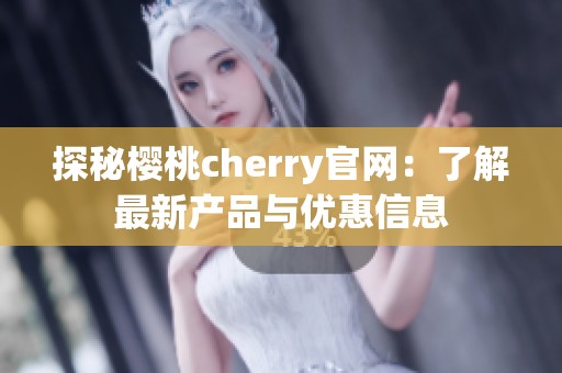 探秘樱桃cherry官网：了解最新产品与优惠信息