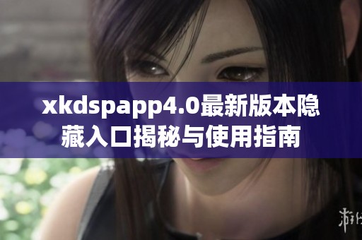 xkdspapp4.0最新版本隐藏入口揭秘与使用指南