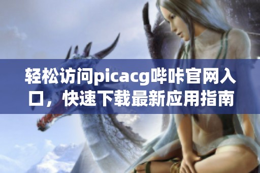 轻松访问picacg哔咔官网入口，快速下载最新应用指南