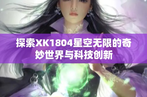 探索XK1804星空无限的奇妙世界与科技创新